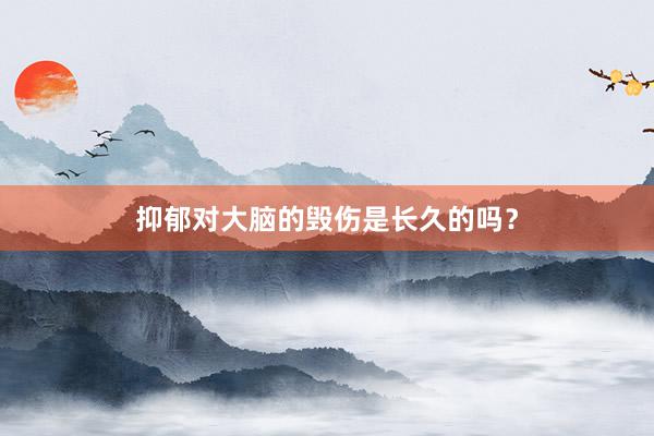 抑郁对大脑的毁伤是长久的吗?