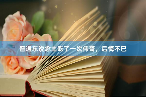 普通东说念主吃了一次伟哥，后悔不已